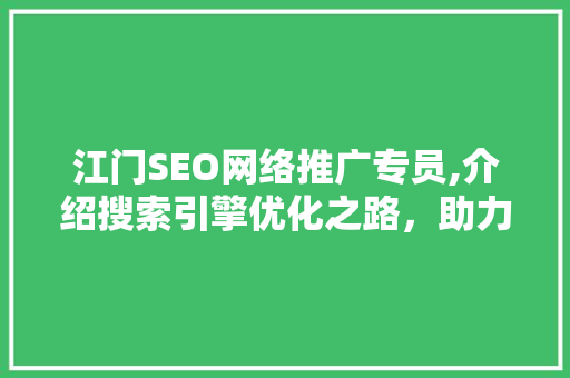 江门SEO网络推广专员,介绍搜索引擎优化之路，助力企业腾飞