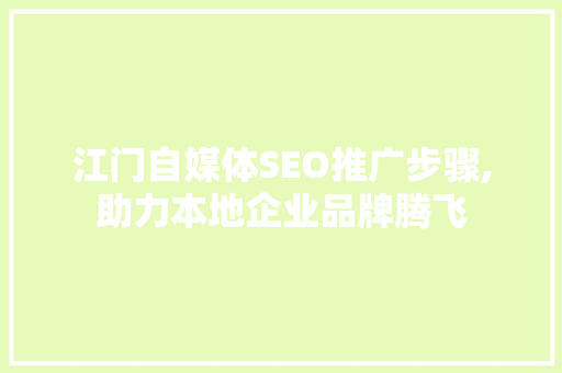 江门自媒体SEO推广步骤,助力本地企业品牌腾飞