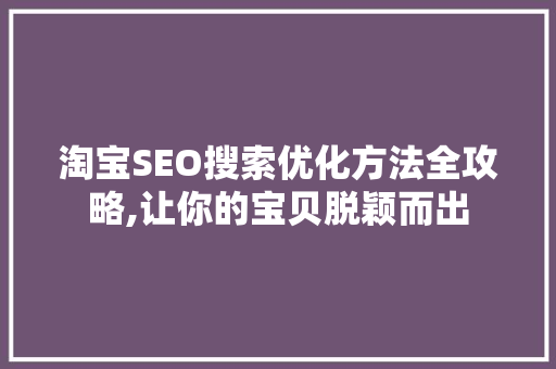 淘宝SEO搜索优化方法全攻略,让你的宝贝脱颖而出