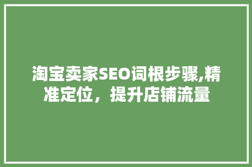 淘宝卖家SEO词根步骤,精准定位，提升店铺流量