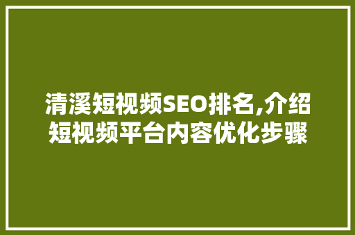 清溪短视频SEO排名,介绍短视频平台内容优化步骤