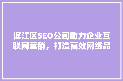 滨江区SEO公司助力企业互联网营销，打造高效网络品牌形象