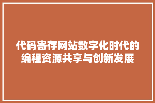 代码寄存网站数字化时代的编程资源共享与创新发展