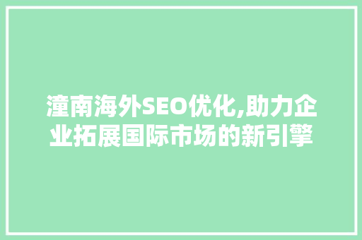 潼南海外SEO优化,助力企业拓展国际市场的新引擎