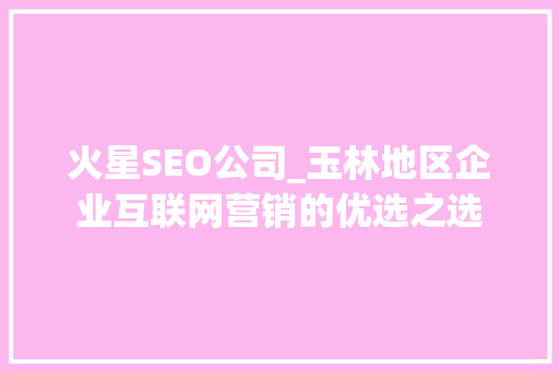 火星SEO公司_玉林地区企业互联网营销的优选之选