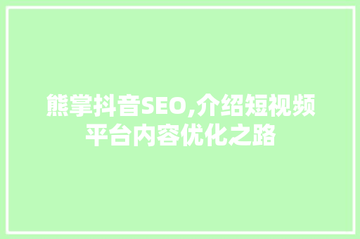 熊掌抖音SEO,介绍短视频平台内容优化之路