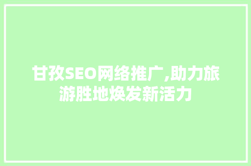 甘孜SEO网络推广,助力旅游胜地焕发新活力