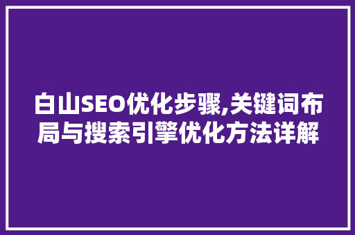 白山SEO优化步骤,关键词布局与搜索引擎优化方法详解