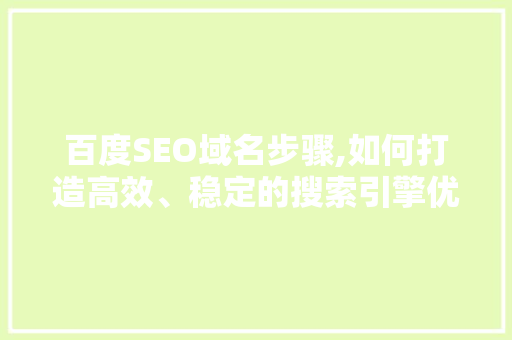 百度SEO域名步骤,如何打造高效、稳定的搜索引擎优化平台