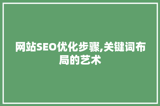 网站SEO优化步骤,关键词布局的艺术