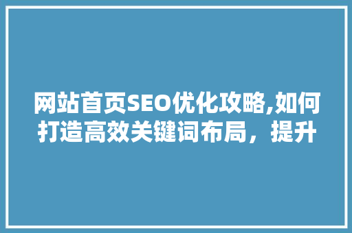 网站首页SEO优化攻略,如何打造高效关键词布局，提升搜索引擎排名