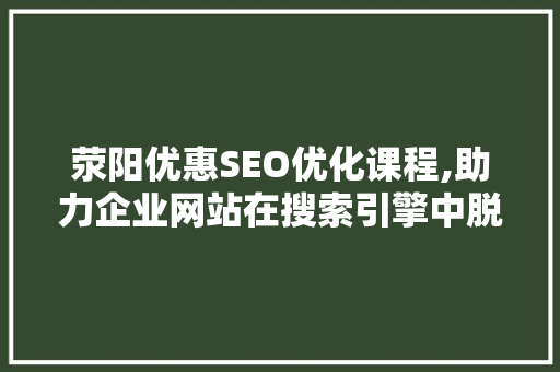 荥阳优惠SEO优化课程,助力企业网站在搜索引擎中脱颖而出