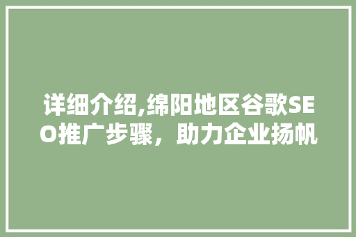 详细介绍,绵阳地区谷歌SEO推广步骤，助力企业扬帆出海