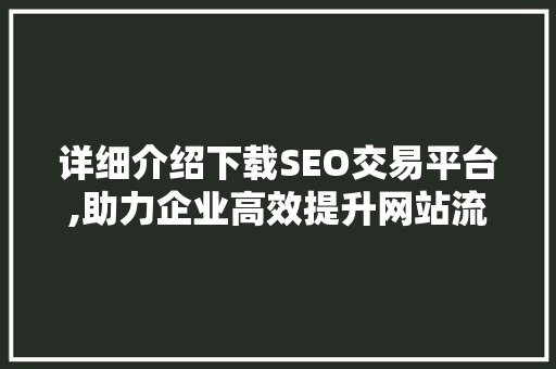 详细介绍下载SEO交易平台,助力企业高效提升网站流量与排名