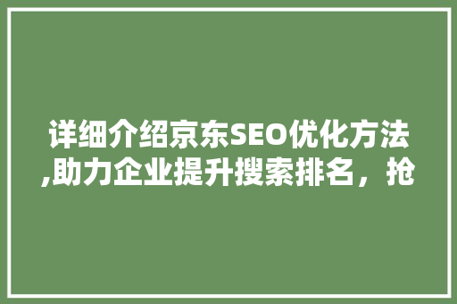 详细介绍京东SEO优化方法,助力企业提升搜索排名，抢占电商市场