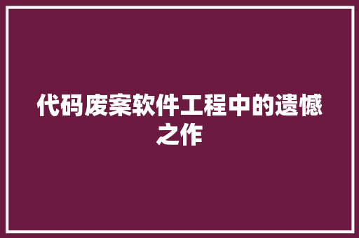 代码废案软件工程中的遗憾之作