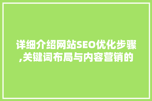 详细介绍网站SEO优化步骤,关键词布局与内容营销的艺术