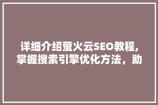 详细介绍萤火云SEO教程,掌握搜索引擎优化方法，助力网站排名飙升！