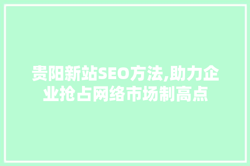 贵阳新站SEO方法,助力企业抢占网络市场制高点  第1张