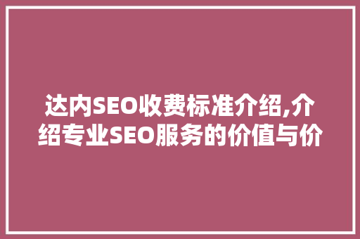 达内SEO收费标准介绍,介绍专业SEO服务的价值与价格