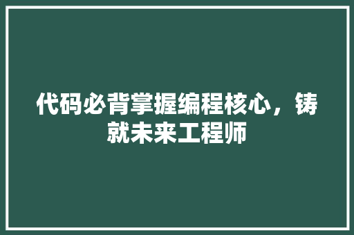 代码必背掌握编程核心，铸就未来工程师