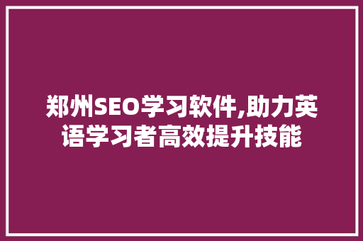 郑州SEO学习软件,助力英语学习者高效提升技能