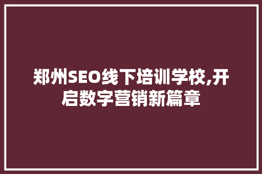 郑州SEO线下培训学校,开启数字营销新篇章
