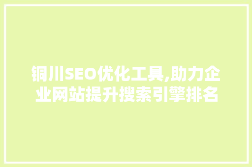 铜川SEO优化工具,助力企业网站提升搜索引擎排名