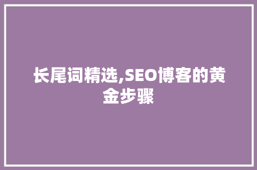 长尾词精选,SEO博客的黄金步骤