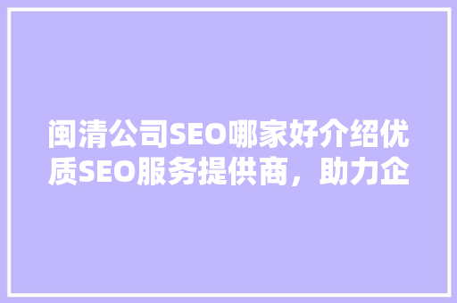 闽清公司SEO哪家好介绍优质SEO服务提供商，助力企业腾飞