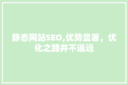 静态网站SEO,优势显著，优化之路并不遥远
