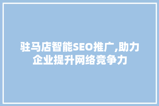 驻马店智能SEO推广,助力企业提升网络竞争力