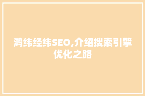 鸿纬经纬SEO,介绍搜索引擎优化之路