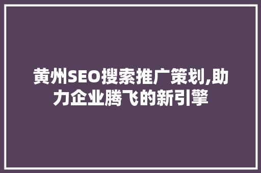 黄州SEO搜索推广策划,助力企业腾飞的新引擎