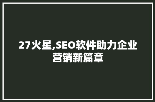 27火星,SEO软件助力企业营销新篇章