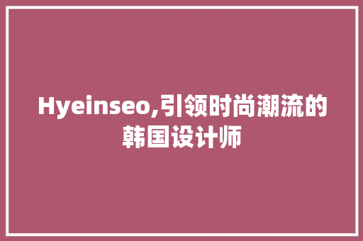 Hyeinseo,引领时尚潮流的韩国设计师