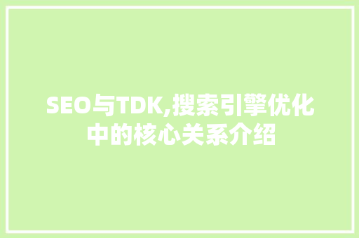 SEO与TDK,搜索引擎优化中的核心关系介绍
