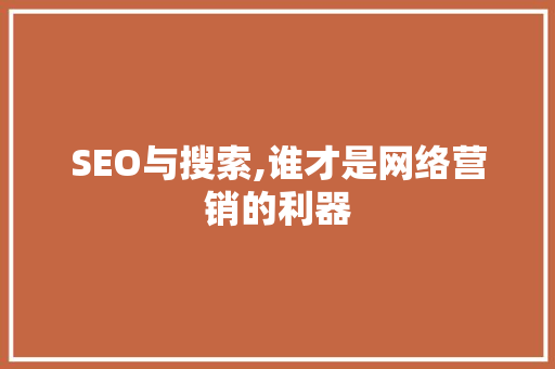 SEO与搜索,谁才是网络营销的利器