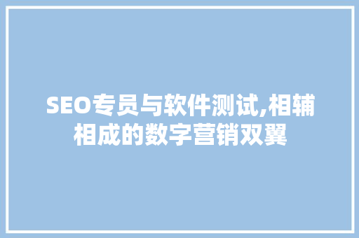 SEO专员与软件测试,相辅相成的数字营销双翼