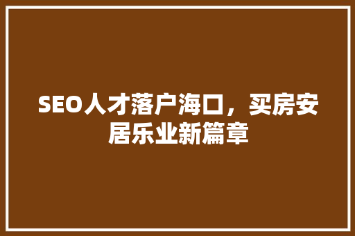 SEO人才落户海口，买房安居乐业新篇章