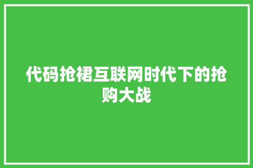 代码抢裙互联网时代下的抢购大战