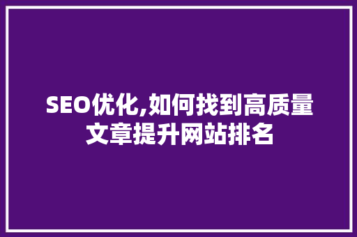 SEO优化,如何找到高质量文章提升网站排名