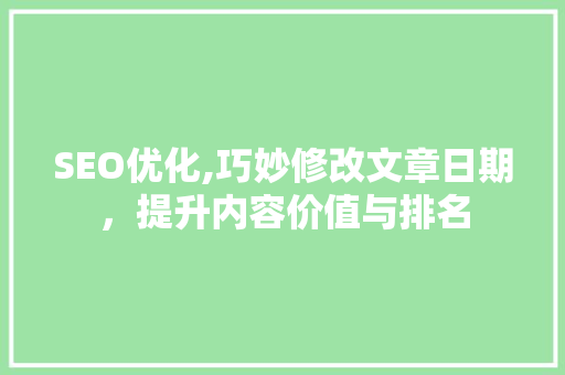 SEO优化,巧妙修改文章日期，提升内容价值与排名