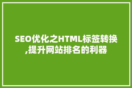 SEO优化之HTML标签转换,提升网站排名的利器  第1张