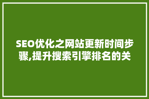 SEO优化之网站更新时间步骤,提升搜索引擎排名的关键