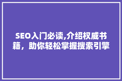 SEO入门必读,介绍权威书籍，助你轻松掌握搜索引擎优化方法