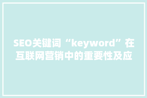 SEO关键词“keyword”在互联网营销中的重要性及应用步骤