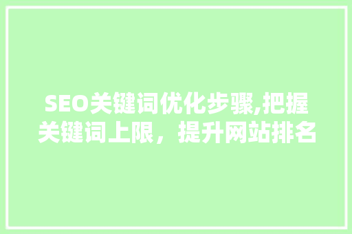 SEO关键词优化步骤,把握关键词上限，提升网站排名