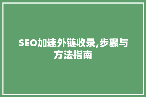 SEO加速外链收录,步骤与方法指南