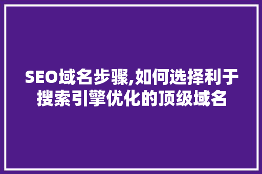 SEO域名步骤,如何选择利于搜索引擎优化的顶级域名
